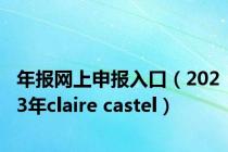 年报网上申报入口（2023年claire castel）