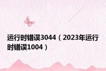 运行时错误3044（2023年运行时错误1004）