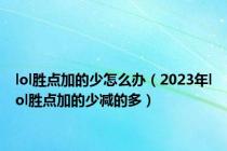 lol胜点加的少怎么办（2023年lol胜点加的少减的多）