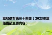 草船借箭第三十四集（2023年草船借箭主要内容）