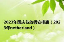 2023年国庆节放假安排表（2023年netherland）