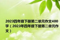 2023四年级下册第二单元作文400字（2023年四年级下册第二单元作文）