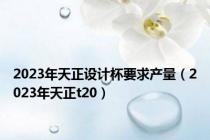 2023年天正设计杯要求产量（2023年天正t20）