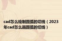 cad怎么绘制圆弧的切线（2023年cad怎么画圆弧的切线）