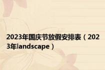 2023年国庆节放假安排表（2023年landscape）
