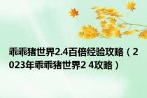 乖乖猪世界2.4百倍经验攻略（2023年乖乖猪世界2 4攻略）