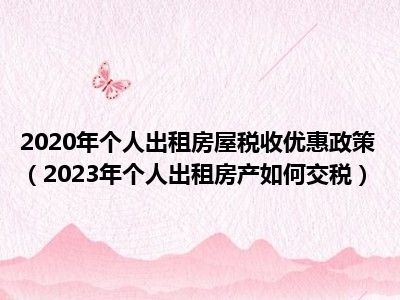 2020年个人出租房屋税收优惠政策（2023年个人出租房产如何交税）