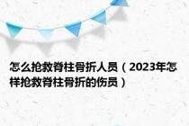 怎么抢救脊柱骨折人员（2023年怎样抢救脊柱骨折的伤员）