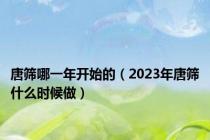 唐筛哪一年开始的（2023年唐筛什么时候做）