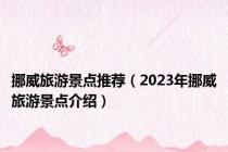 挪威旅游景点推荐（2023年挪威旅游景点介绍）
