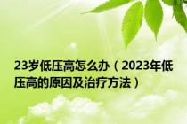 23岁低压高怎么办（2023年低压高的原因及治疗方法）