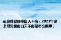 夜晚睡觉腰疼白天不痛（2023年晚上睡觉腰疼白天不疼是怎么回事）