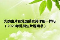 乳酶生片和乳酸菌素片作用一样吗（2023年乳酶生片说明书）