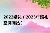 2022婚礼（2023年婚礼案例网站）