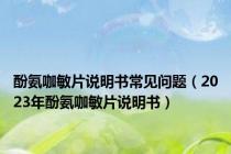 酚氨咖敏片说明书常见问题（2023年酚氨咖敏片说明书）