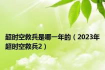 超时空救兵是哪一年的（2023年超时空救兵2）