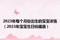 2023年每个月份出生的宝宝详情（2023年宝宝生日祝福语）