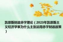 凯恩斯财政赤字理论（2023年凯恩斯主义经济学家为什么主张运用赤字财政政策）