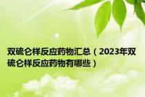 双硫仑样反应药物汇总（2023年双硫仑样反应药物有哪些）