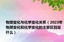 物理变化与化学变化关系（2023年物理变化和化学变化的主要区别是什么）
