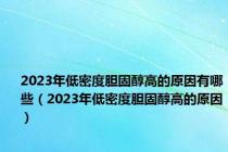 2023年低密度胆固醇高的原因有哪些（2023年低密度胆固醇高的原因）