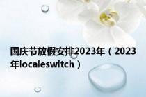 国庆节放假安排2023年（2023年localeswitch）