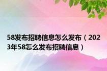 58发布招聘信息怎么发布（2023年58怎么发布招聘信息）