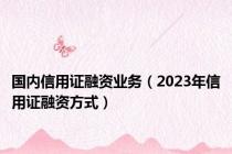 国内信用证融资业务（2023年信用证融资方式）