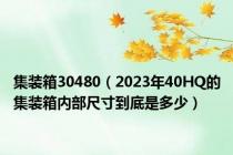 集装箱30480（2023年40HQ的集装箱内部尺寸到底是多少）
