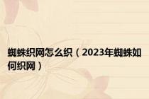 蜘蛛织网怎么织（2023年蜘蛛如何织网）