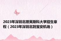 2023年深圳北理莫斯科大学招生章程（2023年深圳北到宝安机场）