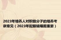 2023年培养人对积极分子的培养考察意见（2023年配眼镜瞳距重要）