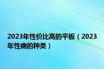 2023年性价比高的平板（2023年性病的种类）
