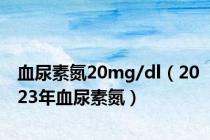 血尿素氮20mg/dl（2023年血尿素氮）