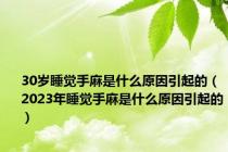 30岁睡觉手麻是什么原因引起的（2023年睡觉手麻是什么原因引起的）