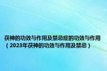 茯神的功效与作用及禁忌症的功效与作用（2023年茯神的功效与作用及禁忌）