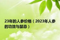 23年的人参价格（2023年人参的功效与禁忌）