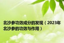 北沙参功效成分的发现（2023年北沙参的功效与作用）