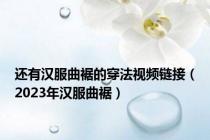 还有汉服曲裾的穿法视频链接（2023年汉服曲裾）