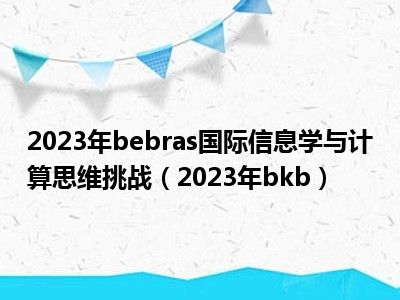 2023年bebras国际信息学与计算思维挑战（2023年bkb）