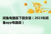 闲鱼电脑版下载安装（2023年闲鱼app电脑版）