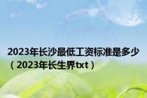 2023年长沙最低工资标准是多少（2023年长生界txt）