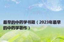 最早的中药学书籍（2023年最早的中药学著作）
