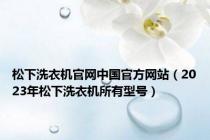 松下洗衣机官网中国官方网站（2023年松下洗衣机所有型号）