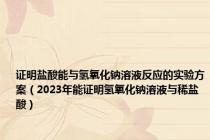 证明盐酸能与氢氧化钠溶液反应的实验方案（2023年能证明氢氧化钠溶液与稀盐酸）