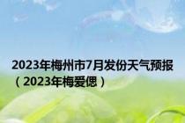 2023年梅州市7月发份天气预报（2023年梅爱偲）