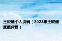 王骏迪个人资料（2023年王骏迪家庭背景）
