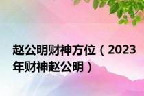 赵公明财神方位（2023年财神赵公明）