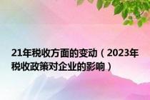 21年税收方面的变动（2023年税收政策对企业的影响）