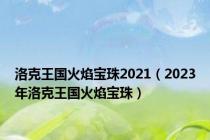 洛克王国火焰宝珠2021（2023年洛克王国火焰宝珠）